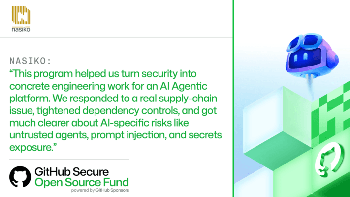 GitHub Secure Open Source Fund card quoting Nasiko: the program helped us turn security into concrete engineering work for an AI agentic platform, from a real supply-chain issue to AI-specific risks like untrusted agents, prompt injection, and secrets exposure.